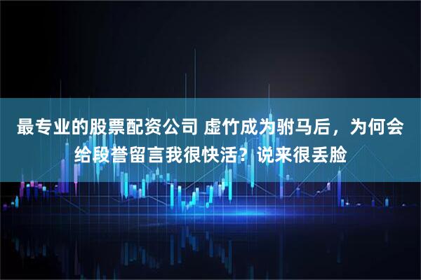 最专业的股票配资公司 虚竹成为驸马后，为何会给段誉留言我很快活？说来很丢脸