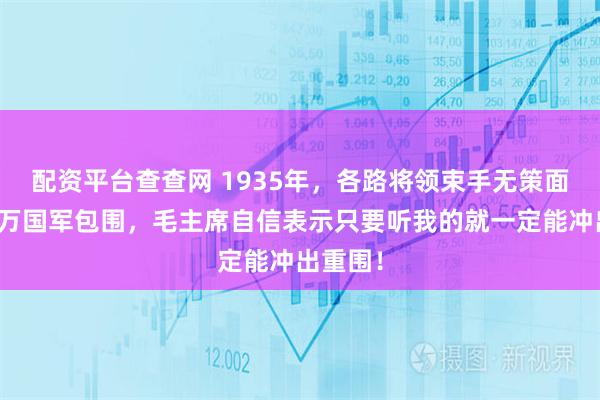 配资平台查查网 1935年，各路将领束手无策面对四十万国军包围，毛主席自信表示只要听我的就一定能冲出重围！