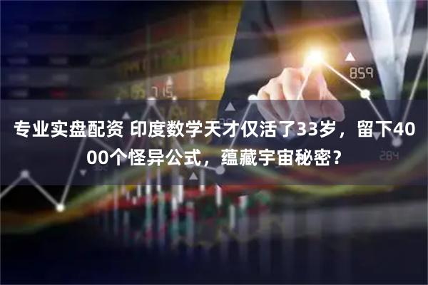 专业实盘配资 印度数学天才仅活了33岁，留下4000个怪异公式，蕴藏宇宙秘密？