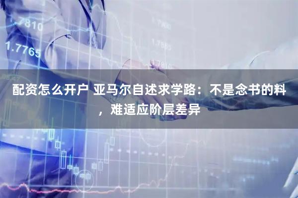 配资怎么开户 亚马尔自述求学路：不是念书的料，难适应阶层差异