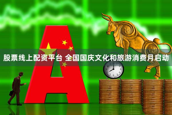 股票线上配资平台 全国国庆文化和旅游消费月启动