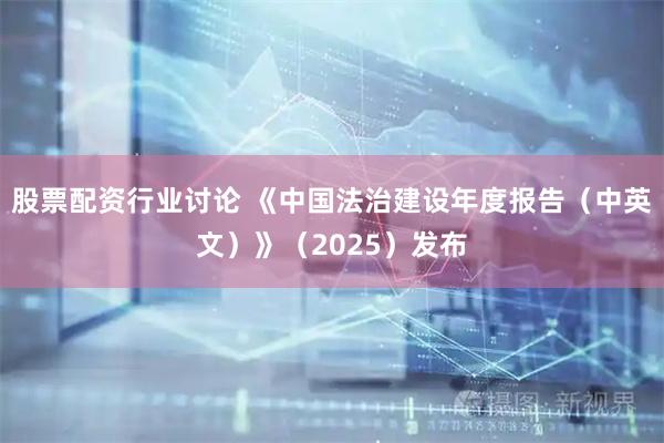 股票配资行业讨论 《中国法治建设年度报告（中英文）》（2025）发布